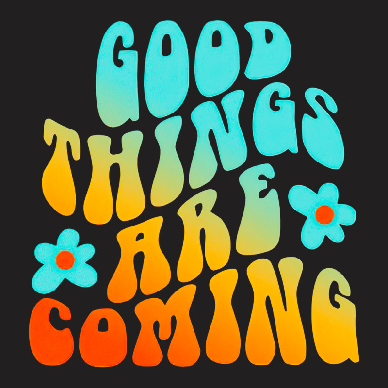 Good Things Are Coming, Good Thing Are Coming, Good Things, Are Coming T-shirt | Artistshot