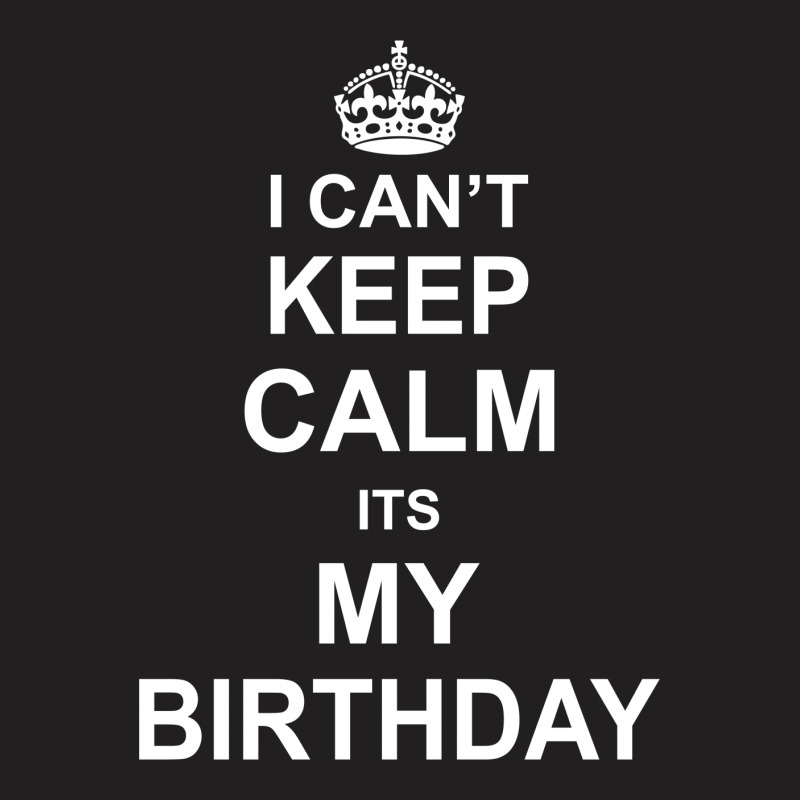 I Cant Keep Calm Its My Birthday T-shirt | Artistshot