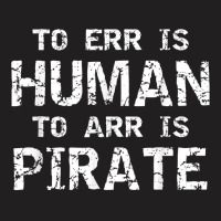 To Err Is Human To Arr Is Pirate With Skull And Cross Swords T Shirt T-shirt | Artistshot