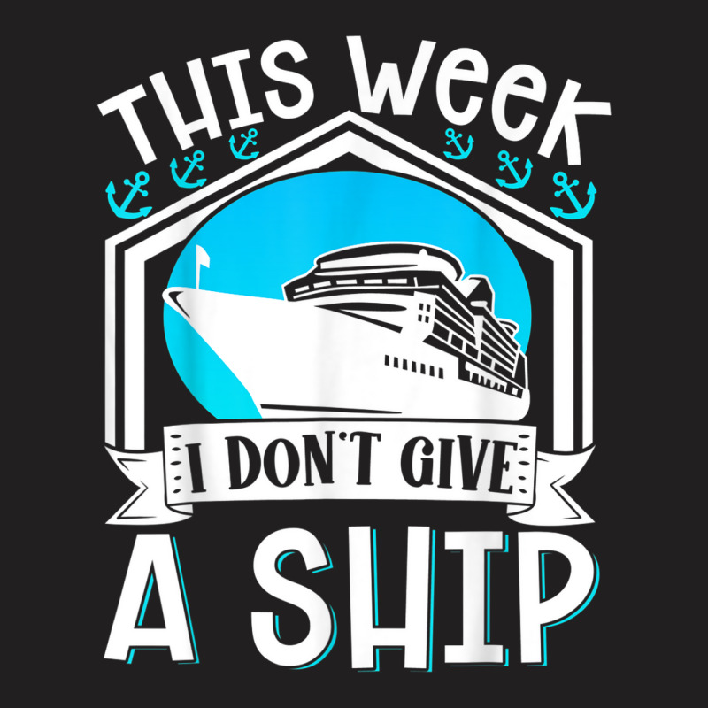 Cruise Ship Vacation Pun This Week I Dont Give A Ship T-shirt | Artistshot