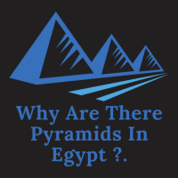 Why Are There Pyramids In Egypt T-shirt | Artistshot