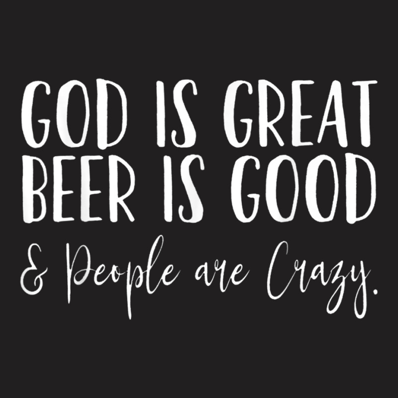 God Is Great Beer Is Good And People Are Crazy T Shirt T-shirt | Artistshot