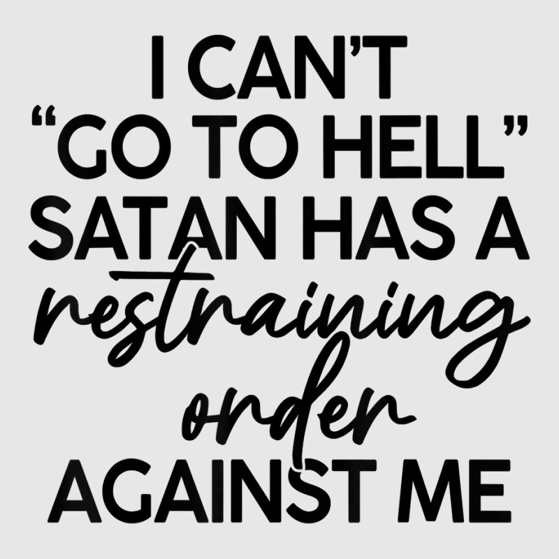 I Can't Go To Hell Satan Has A Restraining Order Against Me T Shirt ...