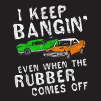 I Keep Bangin Rubber Comes Off Demolition Derby Demo Driver T-shirt | Artistshot