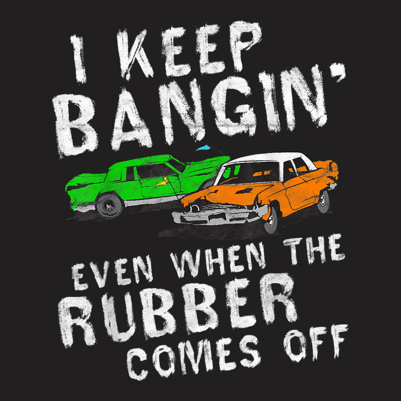 I Keep Bangin Rubber Comes Off Demolition Derby Demo Driver T-shirt | Artistshot