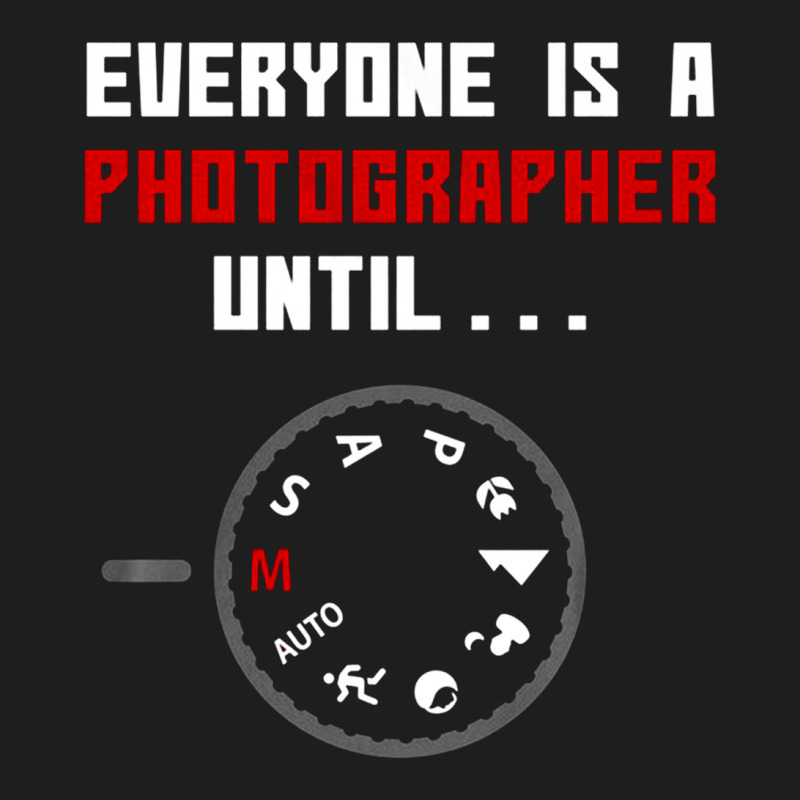 Everyone Is A Photographer Until, Everyone Is A Photographer, Everyone Classic T-shirt | Artistshot