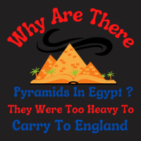 Why Are There Pyramids In Egypt They Were Too Heavy To Carry To Englan T-shirt | Artistshot