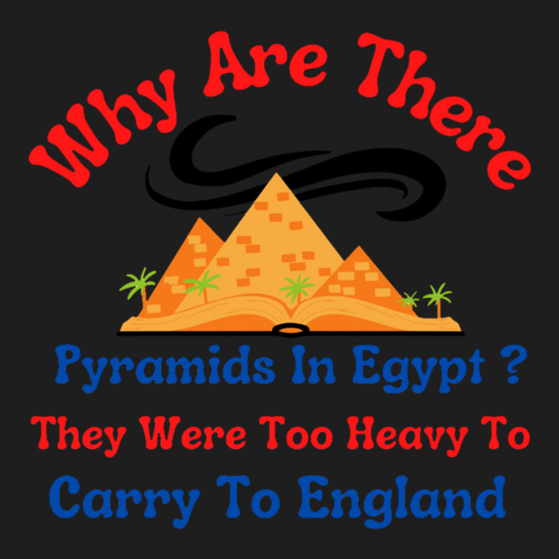 Why Are There Pyramids In Egypt They Were Too Heavy To Carry To Englan Classic T-shirt | Artistshot