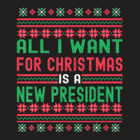 All I Want For Christmas Is A New President Xmas Sweater T-shirt | Artistshot