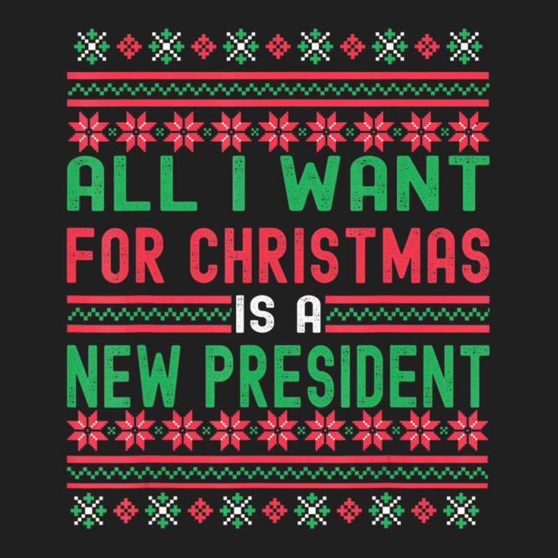 All I Want For Christmas Is A New President Xmas Sweater T-shirt | Artistshot