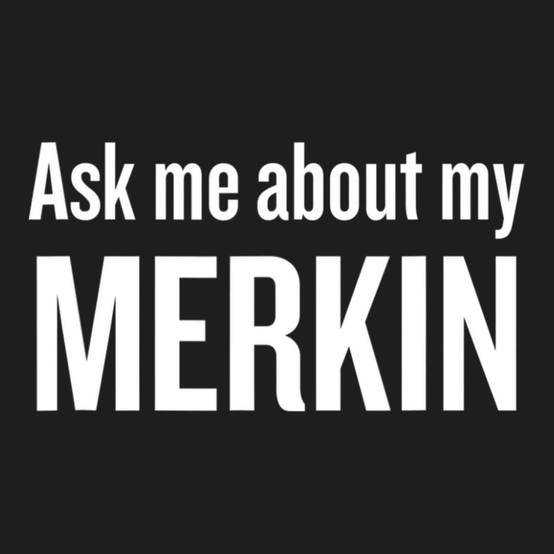 Ask Me About My Merkin Cool Trending Classic T-shirt | Artistshot