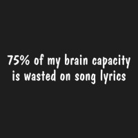 75%25 Of My Brain Capacity Is Wasted On Song Lyrics Classic T-shirt | Artistshot