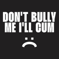 Don't Bully Me I'll Cum T-shirt | Artistshot