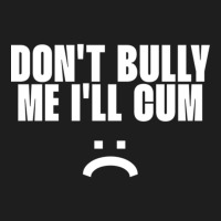 Don't Bully Me I'll Cum Classic T-shirt | Artistshot