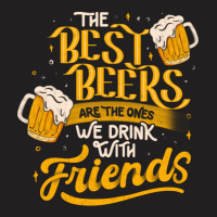 The Best Beers Are The Ones We Drink With Friends - Funny Quote Gift T-shirt | Artistshot