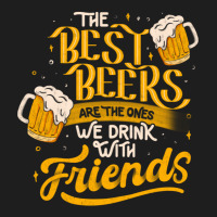 The Best Beers Are The Ones We Drink With Friends - Funny Quote Gift Classic T-shirt | Artistshot