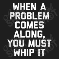 When A Problem Comes Along, You Must Whip It Classic T-shirt | Artistshot