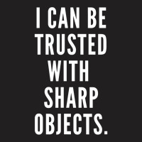 I Can Be Trusted With Sharp Objects Humor T Shirt T-shirt | Artistshot