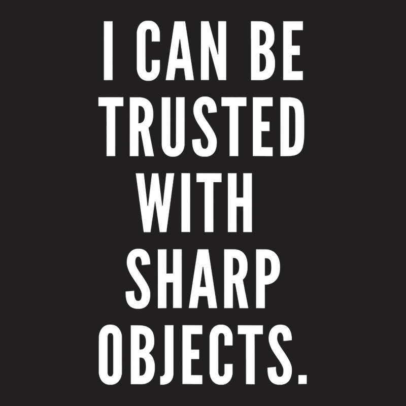 I Can Be Trusted With Sharp Objects Humor T Shirt T-shirt | Artistshot