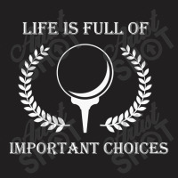 Life Is Full Of Important Choices Golf V1t Shirt, Golf Gift, Golf Love T-shirt | Artistshot