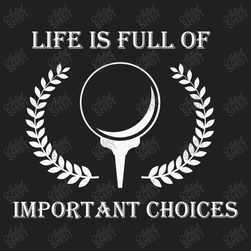 Life Is Full Of Important Choices Golf V1t Shirt, Golf Gift, Golf Love T-shirt | Artistshot