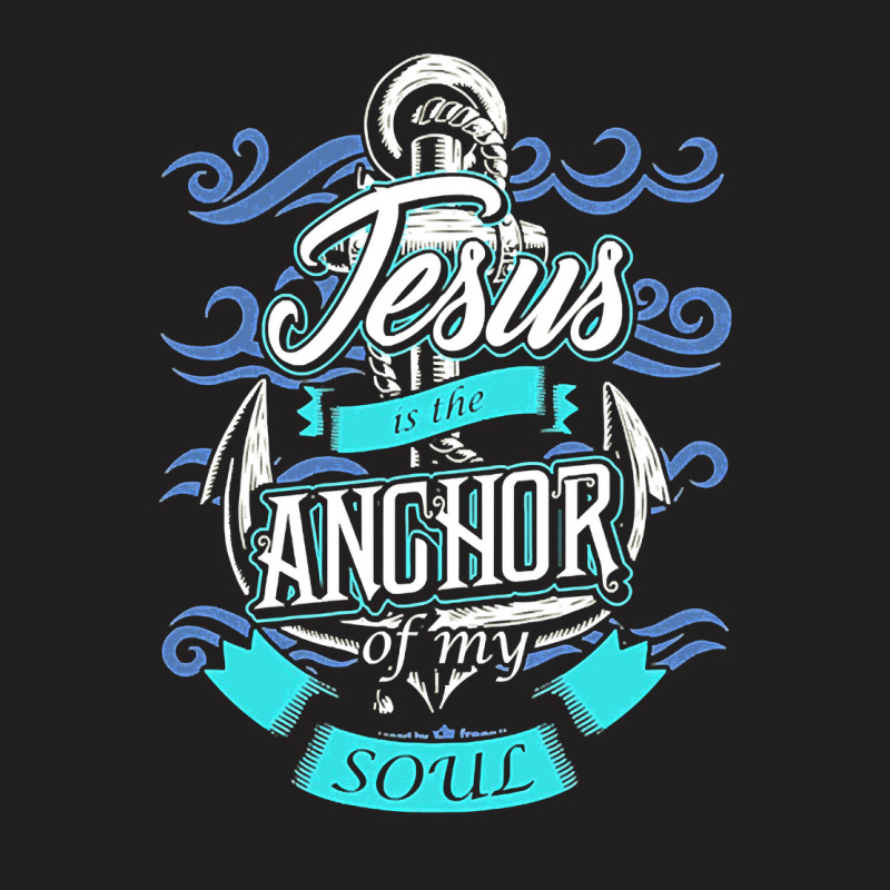 Jesus Is The Anchor Of My Soul Christian, Jesus, The Anchor Of My Soul T-shirt | Artistshot