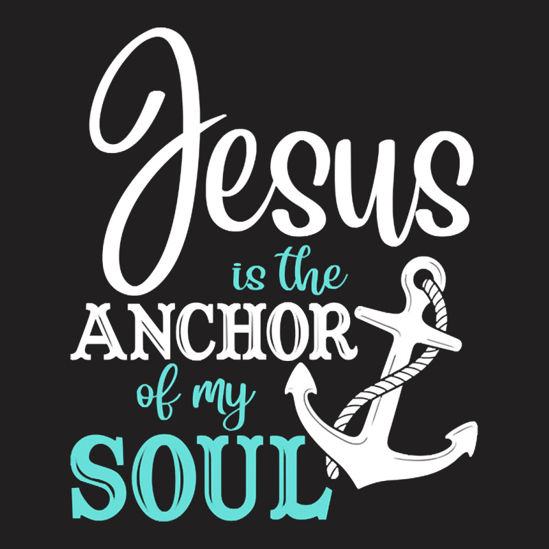 Jesus Is The Anchor Of My Soul, Jesus Is The Anchor, My Soul, The Anch T-shirt | Artistshot