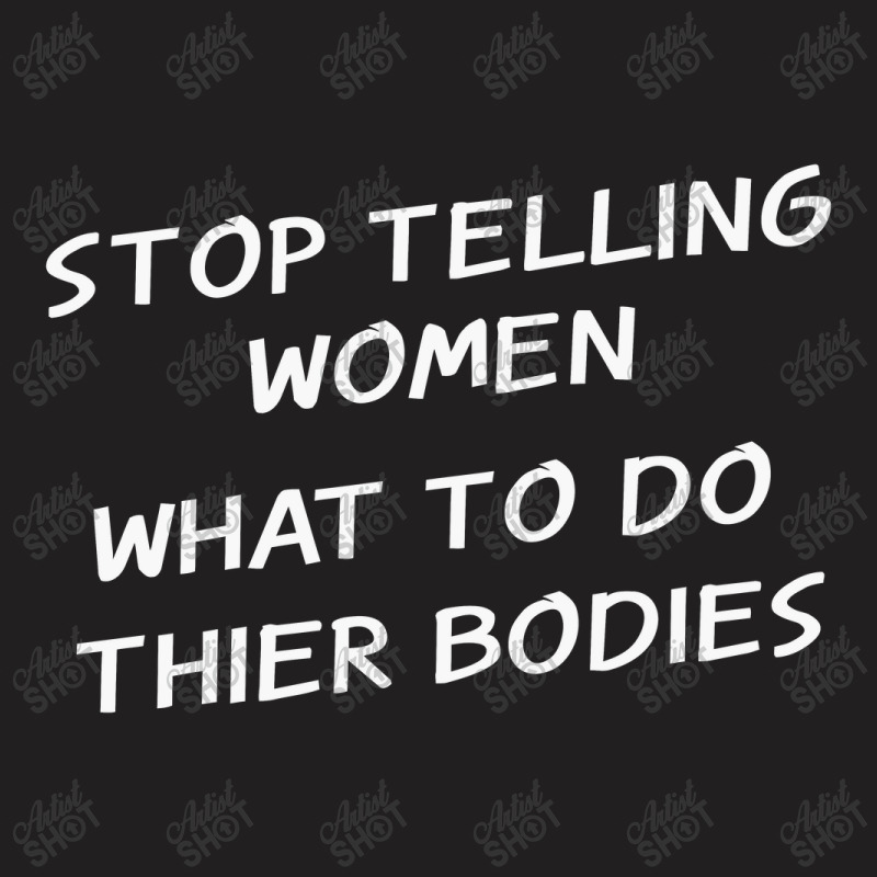 Stop Telling Women What To Do With Their Bodies T-shirt | Artistshot