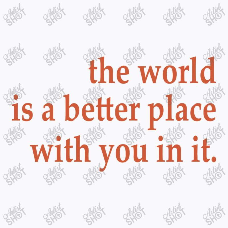 The World Is A Better Place With You In It T-shirt | Artistshot