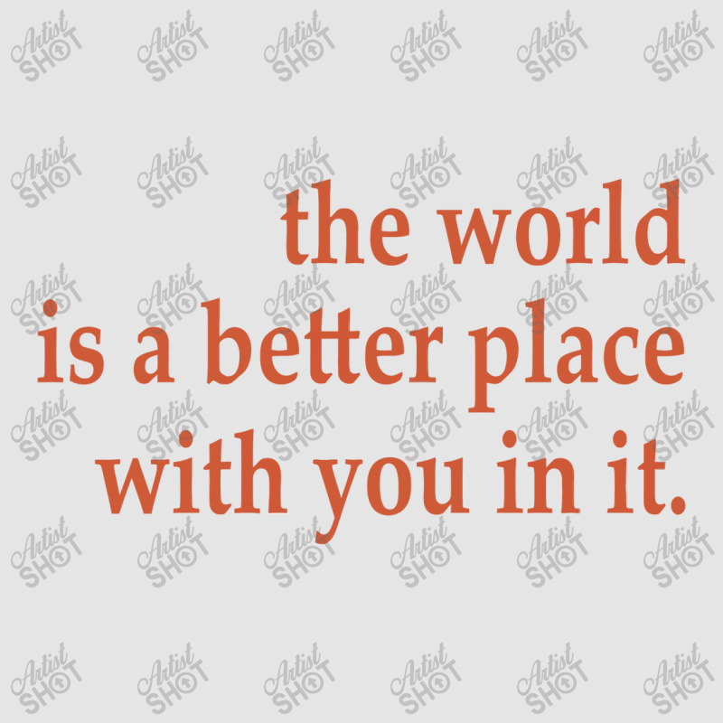 The World Is A Better Place With You In It Exclusive T-shirt | Artistshot