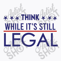 Think While It's Still Legal Political T-shirt | Artistshot