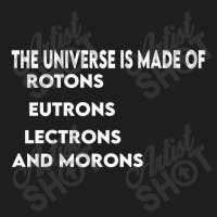 Universe Is Made Of Protons Neutrons Electrons And Morons, Funny Gift Classic T-shirt | Artistshot