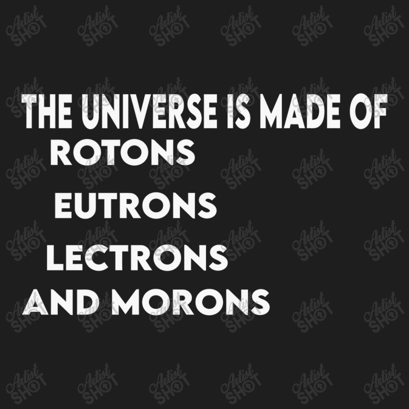 Universe Is Made Of Protons Neutrons Electrons And Morons, Funny Gift Classic T-shirt by TheSkulloids | Artistshot