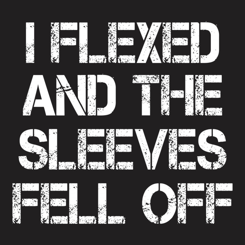 I Flexed And The Sleeves Fell Off T-shirt | Artistshot