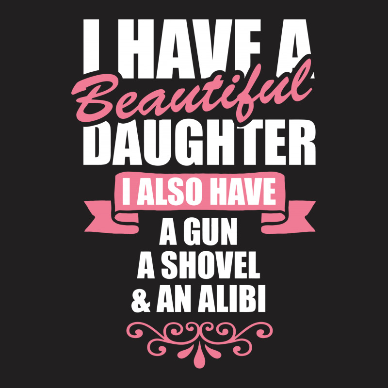 I Have A Beautiful Daughter, I Also Have: A Gun, A Shovel And An Alibi T-shirt | Artistshot