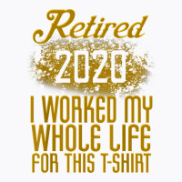 Retired 2020 Men Women Retirement Gift I Worked Whole Life T Shirt T-shirt | Artistshot