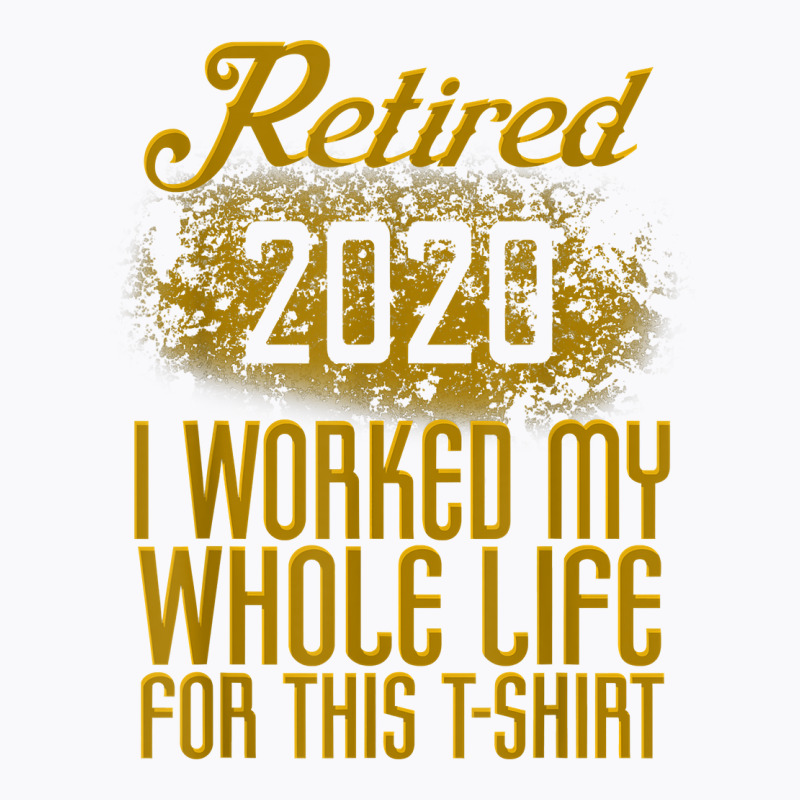 Retired 2020 Men Women Retirement Gift I Worked Whole Life T Shirt T-Shirt by cm-arts | Artistshot