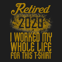 Retired 2020 Men Women Retirement Gift I Worked Whole Life T Shirt Classic T-shirt | Artistshot