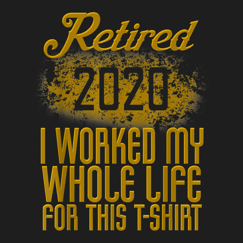 Retired 2020 Men Women Retirement Gift I Worked Whole Life T Shirt Classic T-shirt by cm-arts | Artistshot