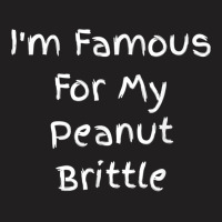 I'm Famous For My Peanut Brittle   Peanut Brittle Quote T Shirt T-shirt | Artistshot