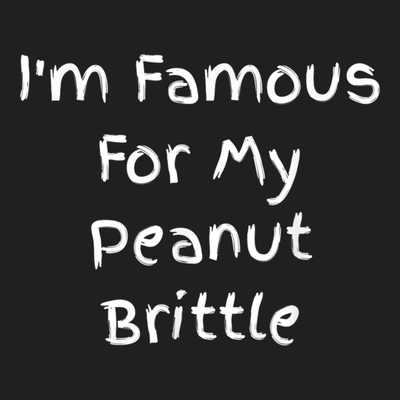 I'm Famous For My Peanut Brittle   Peanut Brittle Quote T Shirt T-shirt | Artistshot