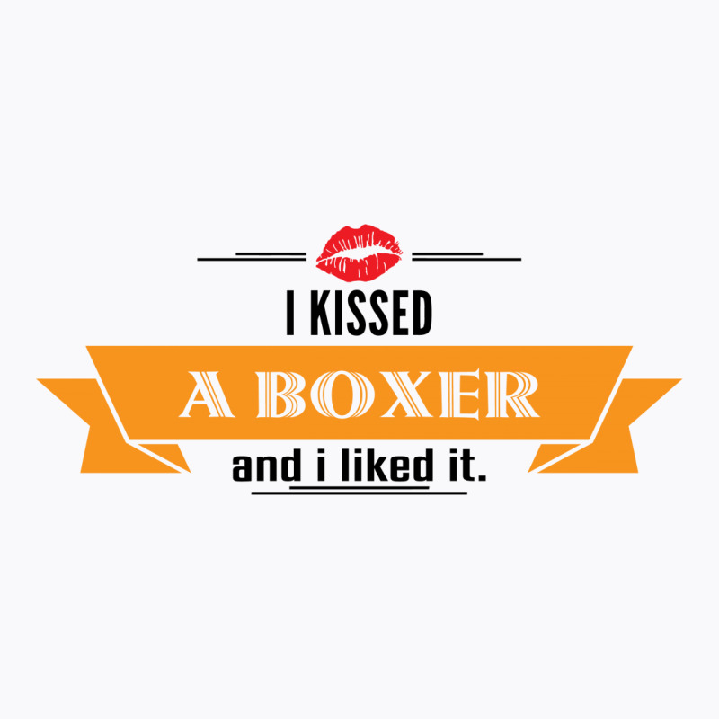 I Kissed A Boxer And I Liked It T-shirt | Artistshot
