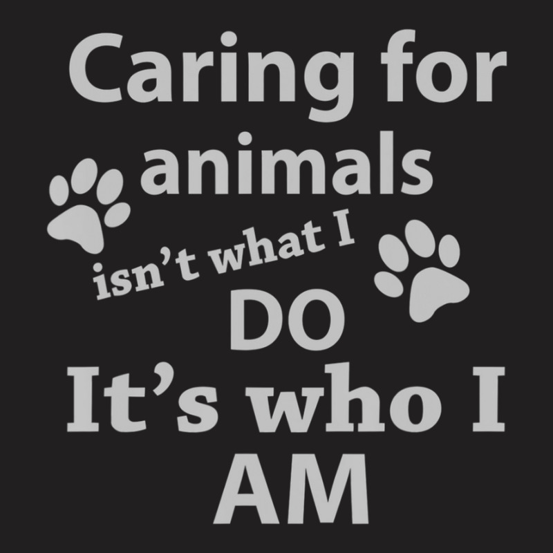 Caring For Animals Isn't What I Do It's Who I Am T-Shirt by cm-arts | Artistshot