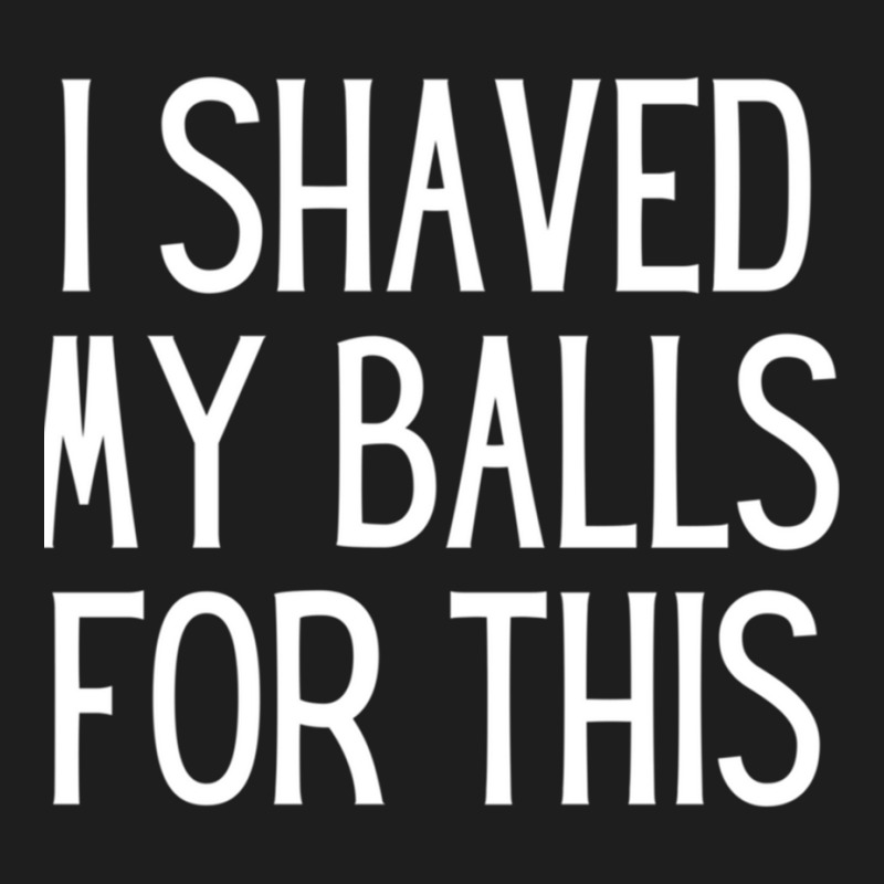 I Shaved My Balls For This  Sexually Explicit Classic T-shirt by cm-arts | Artistshot