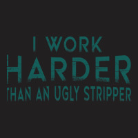 I Work Harder Than An Ugly Stripper Funny Clubs T-shirt | Artistshot