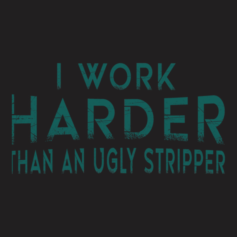 I Work Harder Than An Ugly Stripper Funny Clubs T-Shirt by cm-arts | Artistshot