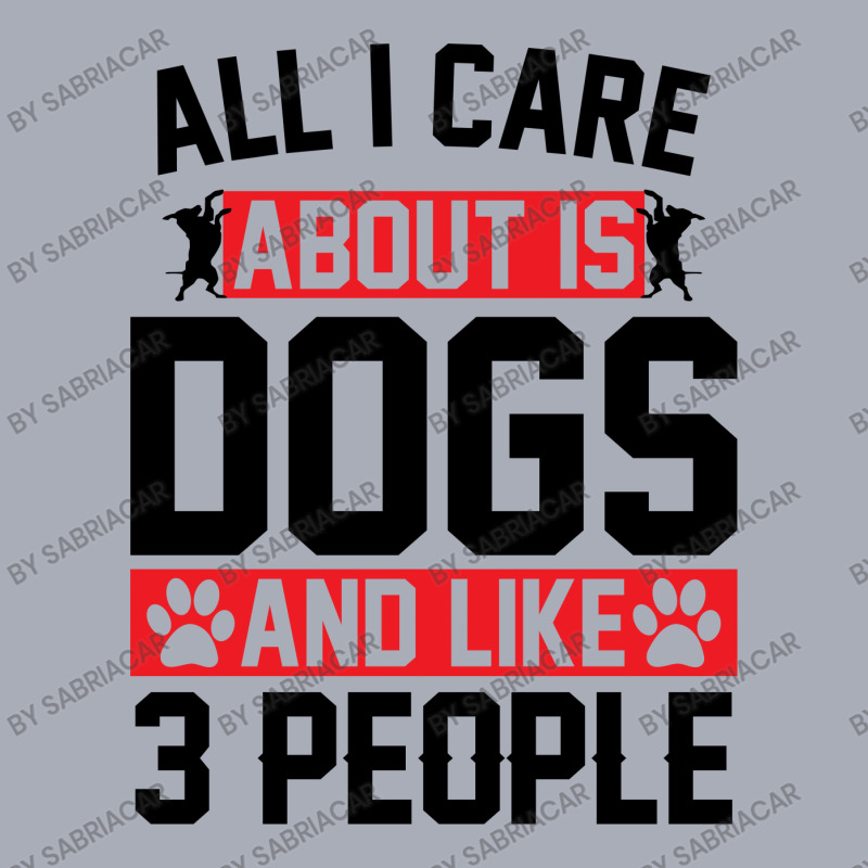 All I Care About Is Dogs And Like 3 People Tank Dress by SabriAcar | Artistshot