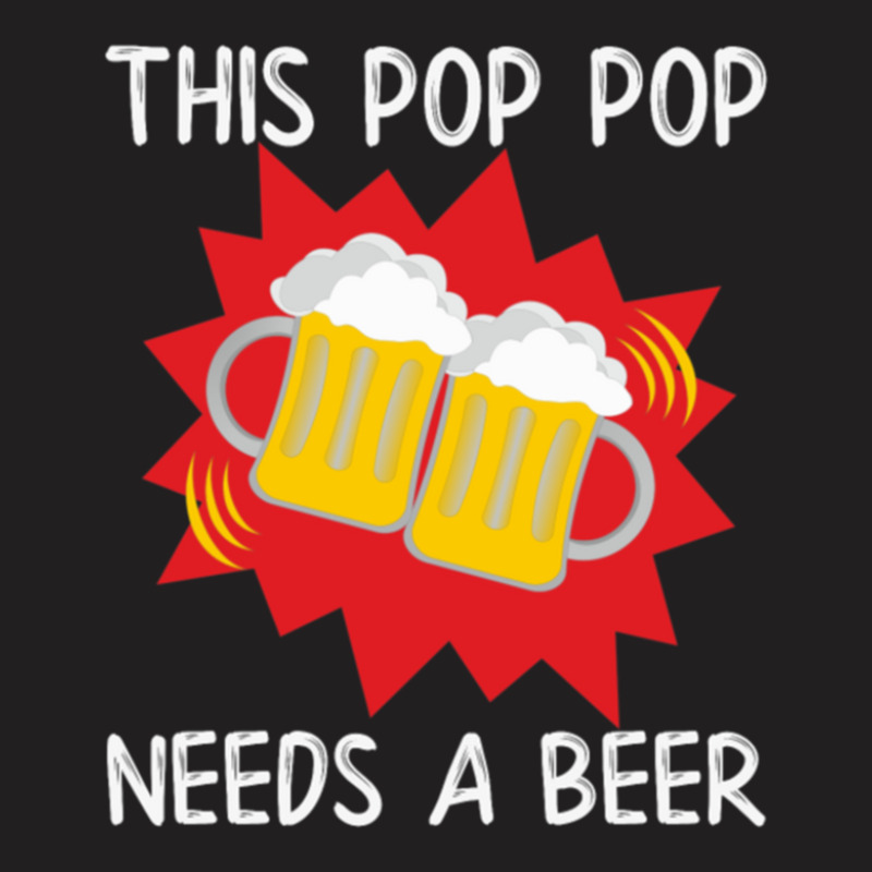 Pop Pop His Pop Pop Needs A Beer T-shirt | Artistshot