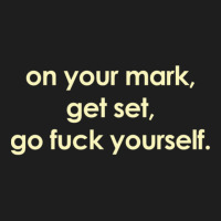 On Your Mark Get Set Go Fuck Yourself Classic T-shirt | Artistshot