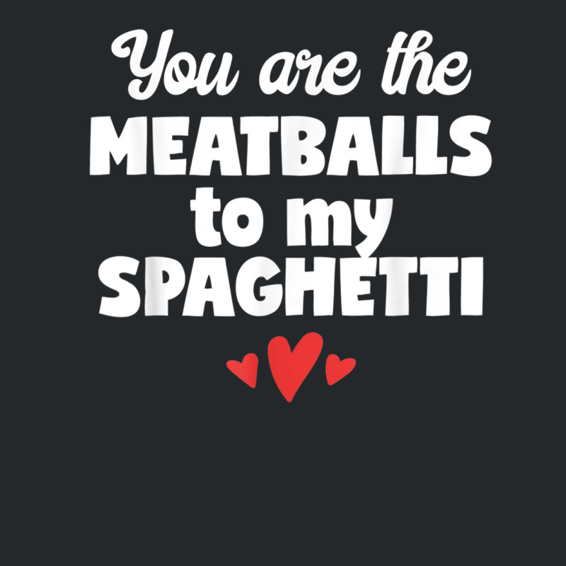 You Are The Meatballs To My Spaghetti Design T Shirt Crewneck Sweatshirt by cm-arts | Artistshot